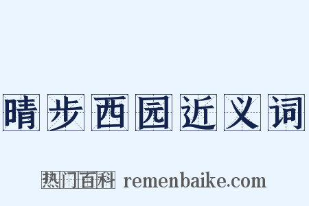 晴步西园近义词是什么意思的图片